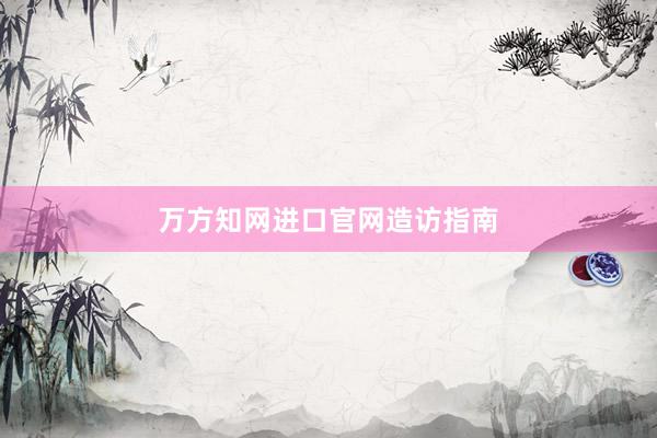 万方知网进口官网造访指南